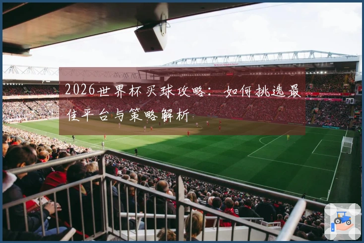 2026世界杯买球攻略：如何挑选最佳平台与策略解析