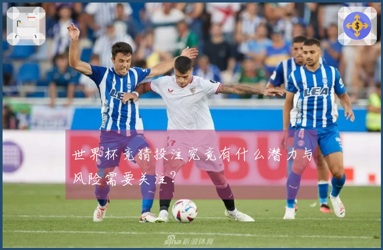 世界杯竞猜投注究竟有什么潜力与风险需要关注？