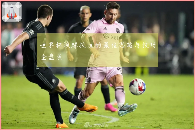 世界杯滚球投注的最佳思路与技巧全盘点