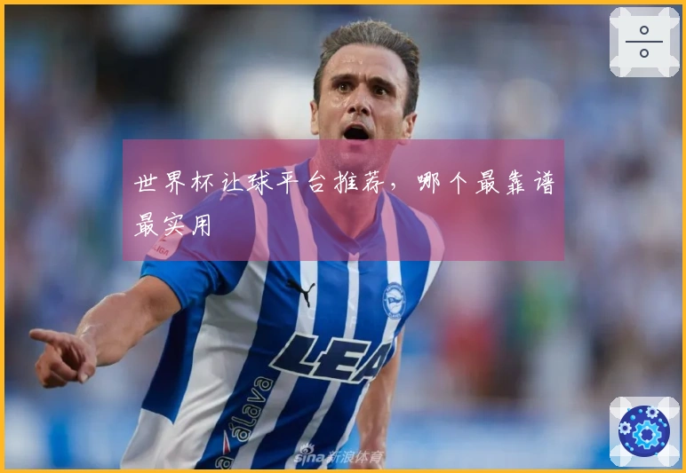 世界杯让球平台推荐，哪个最靠谱最实用