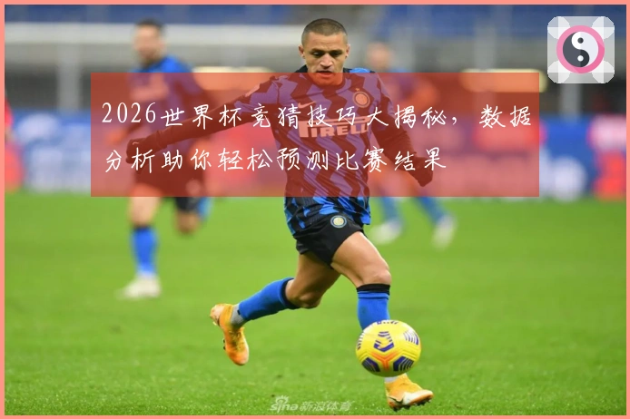 2026世界杯竞猜技巧大揭秘，数据分析助你轻松预测比赛结果