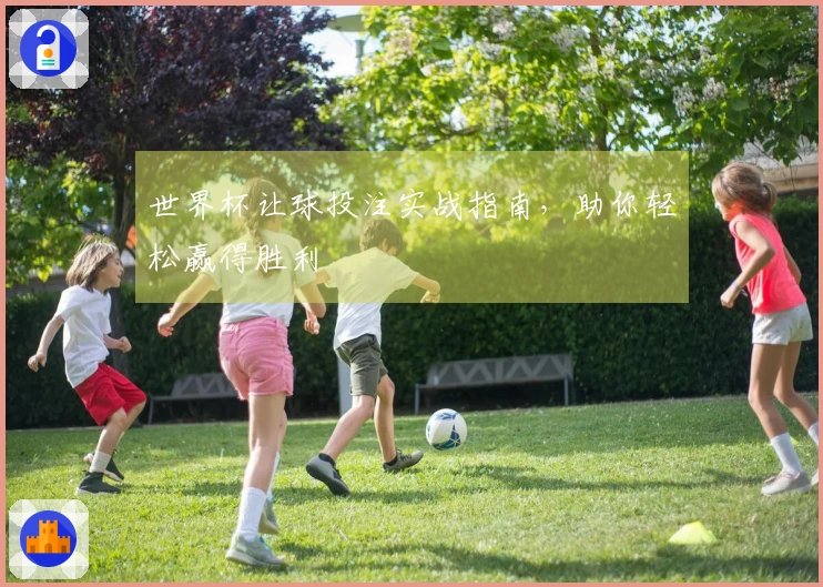 世界杯让球投注实战指南，助你轻松赢得胜利
