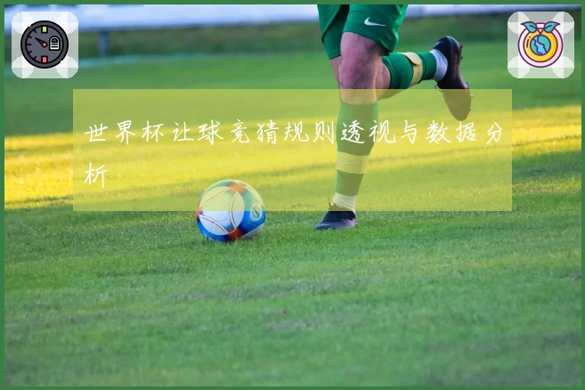 世界杯让球竞猜规则透视与数据分析