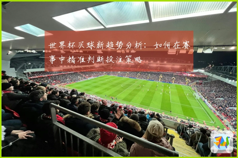 世界杯买球新趋势分析：如何在赛事中精准判断投注策略