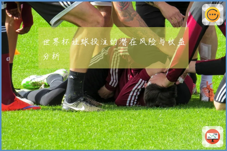 世界杯让球投注的潜在风险与收益分析