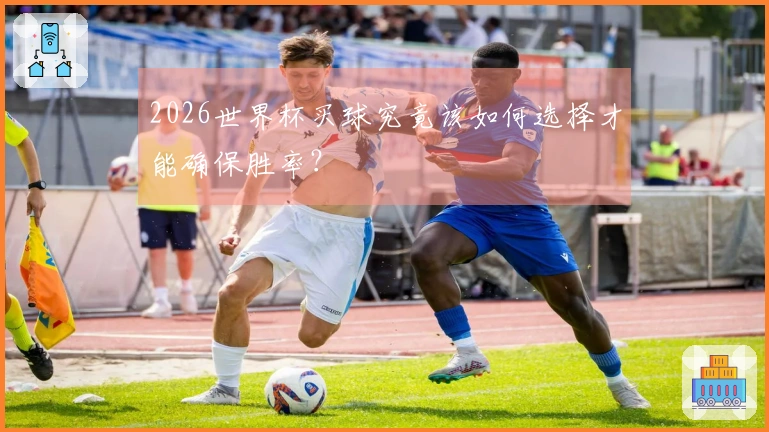 2026世界杯买球究竟该如何选择才能确保胜率？