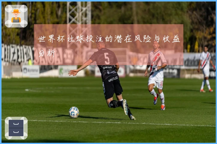 世界杯让球投注的潜在风险与收益分析