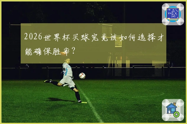 2026世界杯买球究竟该如何选择才能确保胜率？