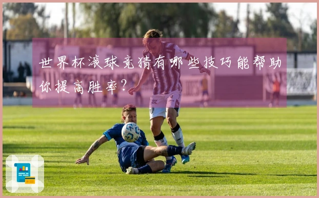 世界杯滚球竞猜有哪些技巧能帮助你提高胜率？