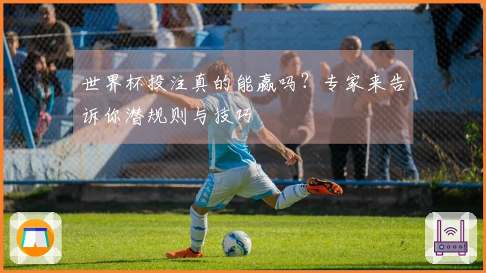 世界杯投注真的能赢吗？专家来告诉你潜规则与技巧